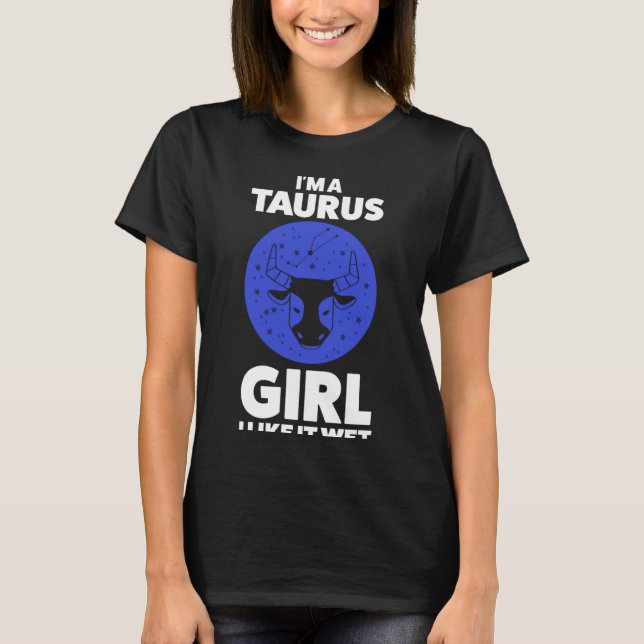 I'm a taurus girl I like it wet zodiac  1 T-Shirt (Front)