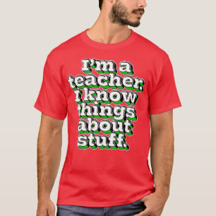 Im A Teacher I Know Things About Stuff 1 T-Shirt