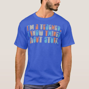 Im A Teacher I Know Things About Stuff 2 T-Shirt