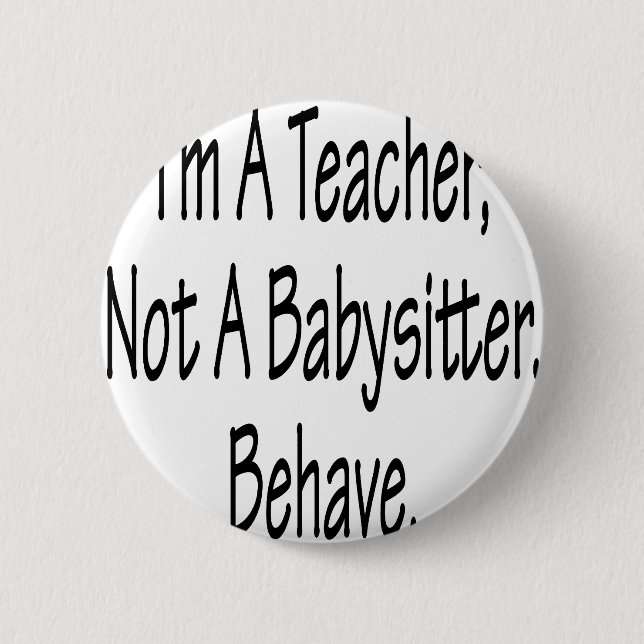 I'm A Teacher Not A Babysitter Behave 6 Cm Round Badge (Front)