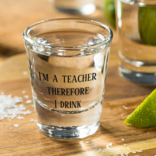 I'm A Teacher Therefore I Drink Teaching Shot Glass