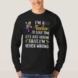 Im A Teacher To Save Time Im Never Wrong T-Shirt