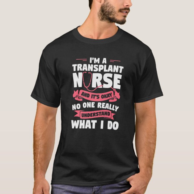 I'm A Transplant Nurse And It's Okay Medical Nurse T-Shirt (Front)