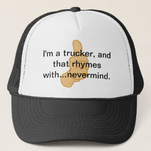 I'm a trucker and that rhymes with...nevermind. hat