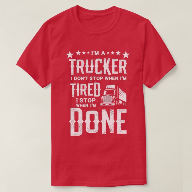 Im a Trucker Dont Stop Tired Stop When Done Gift T-Shirt (Design Front)