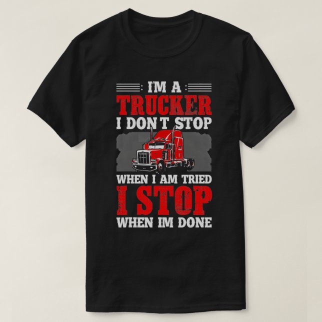 I'm A Trucker I Don't Stop When I'm Tried I Stop W T-Shirt (Design Front)
