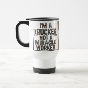 I'm a Trucker not a Miracle Worker tumbler Travel Mug