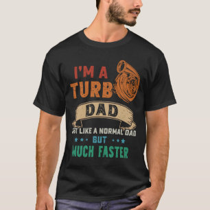 I'm A Turbo Dad Just Like A Normal Dad But Much Fa T-Shirt