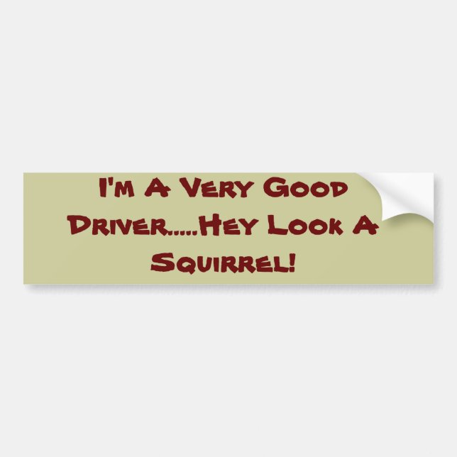 I'm A Very Good Driver.....Hey Look A Squirrel! Bumper Sticker (Front)