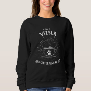 Im A Vizsla And Coffee Kind Of Girl Hungarian Poin Sweatshirt