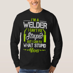 I'm A Welder I Can't Fix Stupid Funny Welding Tee