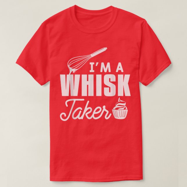 I'm A Whisk Taker Bake Baker Baking  T-Shirt (Design Front)