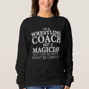 I'm A Wrestling Coach Not A Magician Wrestling Sweatshirt