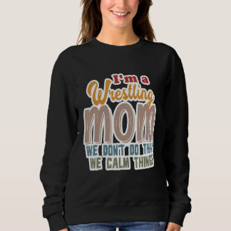 I'm A Wrestling Mum We Don't Do That Calm Thing 1 Sweatshirt