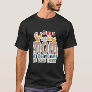 I'm A Wrestling Mum We Don't Do That Calm Thing 1 T-Shirt