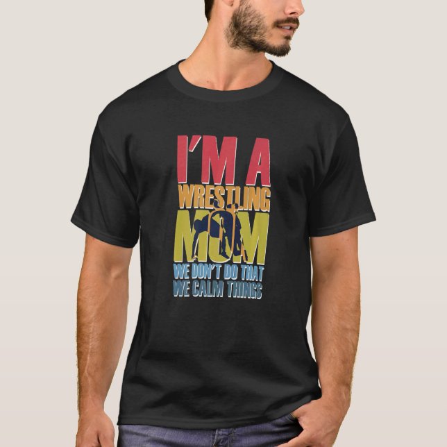 I'm A Wrestling Mum We Don't Do That Calm Thing  4 T-Shirt (Front)