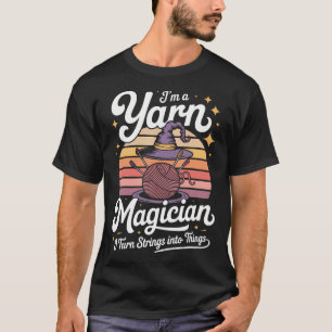 I'M A Yarn Magician I Turn Strings Into Things T-Shirt