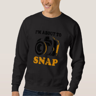 I'm About To Snap Camera Photographer Photography Sweatshirt