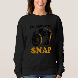 I'm About To Snap Camera Photographer Photography  Sweatshirt
