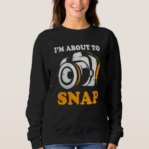I'm About To Snap Camera Photographer Photography  Sweatshirt