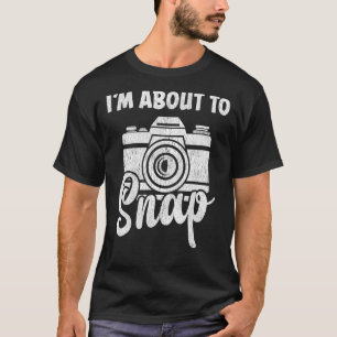 I'm About To Snap Photographer Camera Men Women Ph T-Shirt