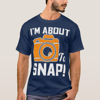 Im About To Snap Photography Camera  T-Shirt