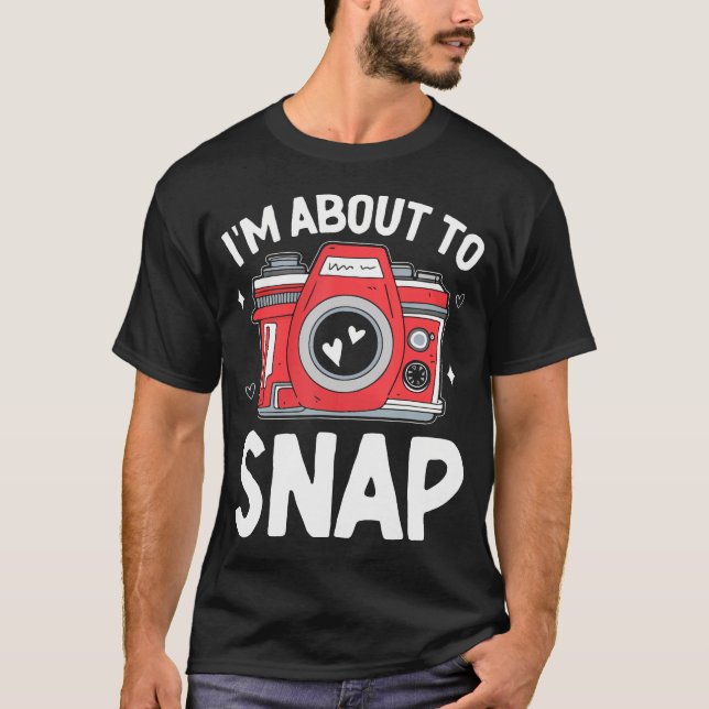 I'M About To Snap Photography Funny Snapshot Camer T-Shirt (Front)