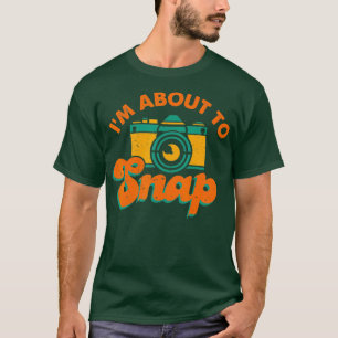 I'm About To Snap Photography Photographer Gift Ca T-Shirt