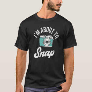 I'm About To Snap Photography T-Shirt