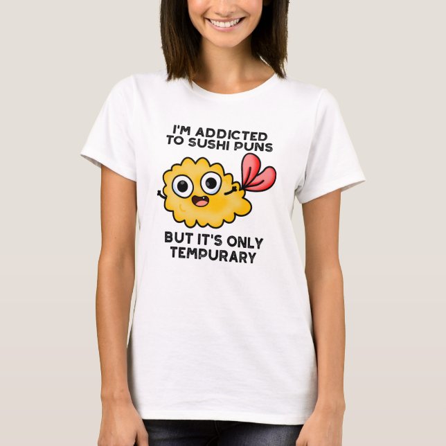 I'm Addicted To Sushi Puns But It's Only Tempurary T-Shirt (Front)