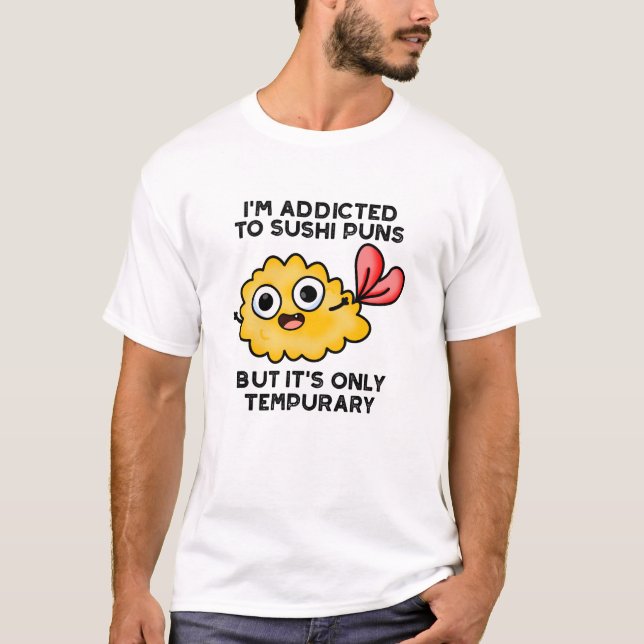 I'm Addicted To Sushi Puns But It's Only Tempurary T-Shirt (Front)
