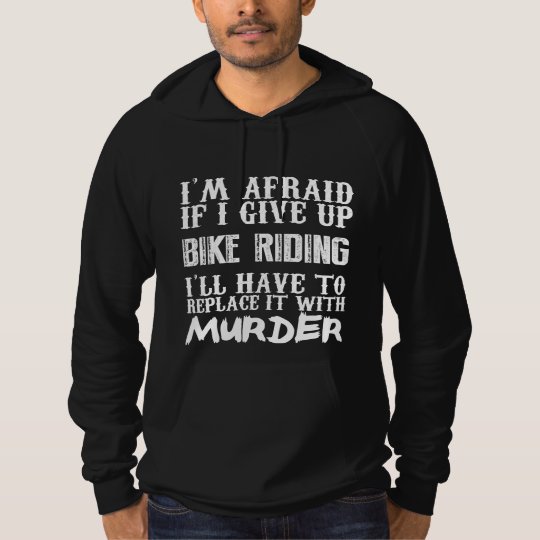 I'm Afraid If I Give Up Bike Riding I'll Have To R Hoodie