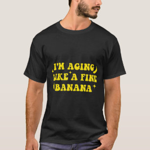 I'm Aging Like A Fine Banana Funny Old People Quot T-Shirt