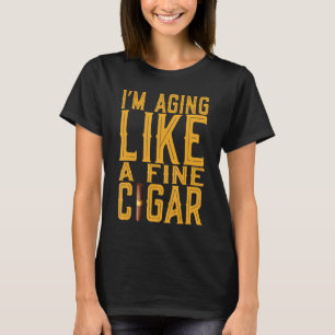 Im Aging Like A Fine Cigar Cuban Cigar Fathers Da T-Shirt