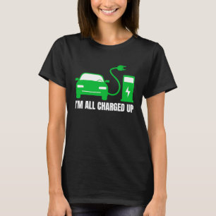 I'm All Charged Up, I Drive EVs ECO Electric Vehi T-Shirt