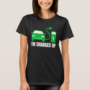 I'm All Charged Up, I Drive EVs ECO Electric Vehi T-Shirt