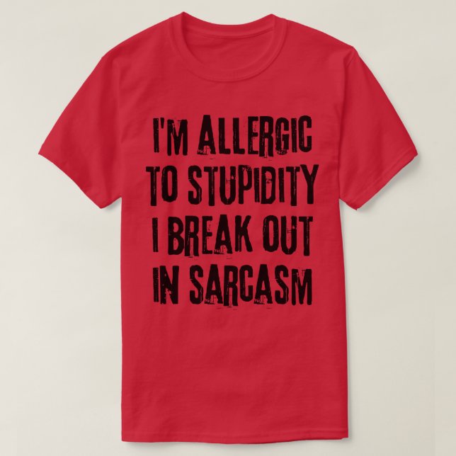 Im Allergic To Stupidity I break Out In Sarcasm Fu T-Shirt (Design Front)