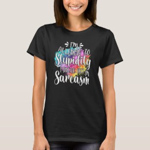 Im Allergic To Stupidity I Break Out In Sarcasm T-Shirt