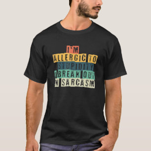 I'm Allergic To Stupidity I Break Out In Sarcasm T-Shirt