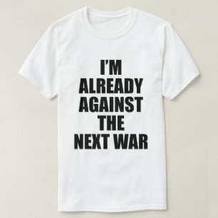 I'M ALREADY AGAINST THE NEXT WAR T-Shirt