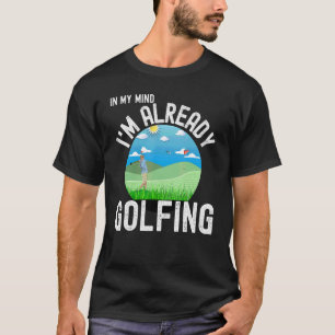 I'm Already Golfing Golf For Golfers T-Shirt