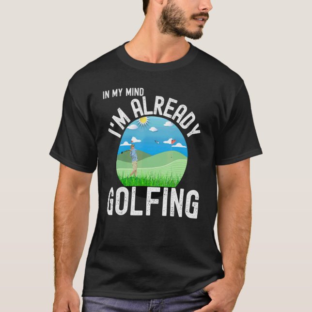 I'm Already Golfing Golf    For Golfers T-Shirt (Front)