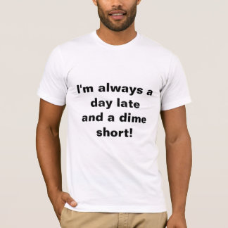 "I'm always a day late and a dime short" T-Shirt! T-Shirt