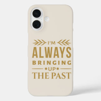 I'm Always Bringing Up the Past – Funny History iPhone 16 Case