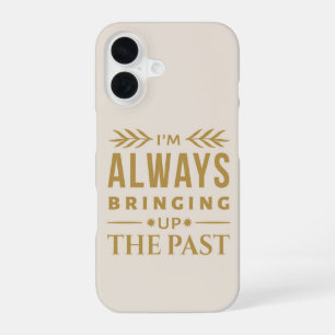 I'm Always Bringing Up the Past – Funny History iPhone 16 Case