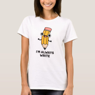 I'm Always Write Funny Pencil Pun  T-Shirt