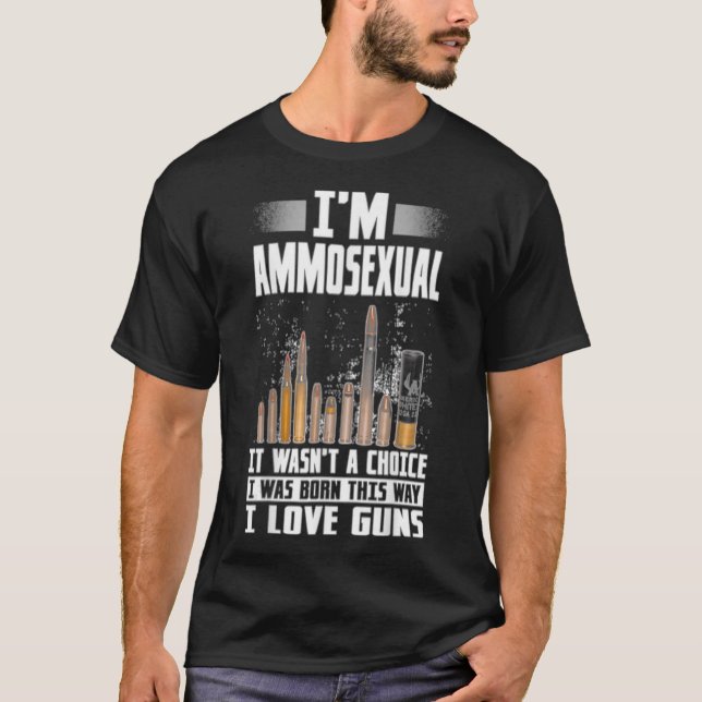 Im Ammosexual I Was Born This Way Gun Lovers Ammo  T-Shirt (Front)