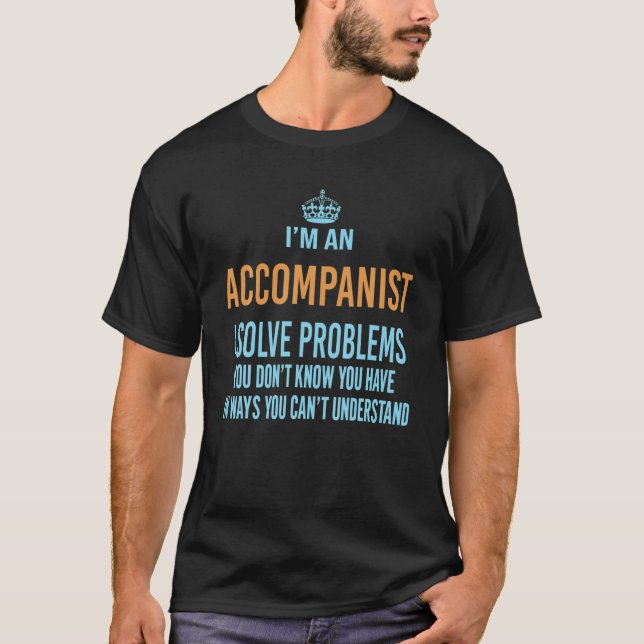 I'm An Accompanist I Solve Problems You Don’T Know T-Shirt (Front)