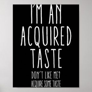 Im An Acquired Taste Dont Like Me Acquire Some T _ Poster