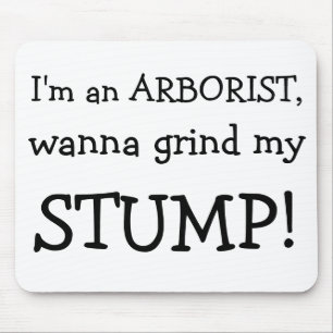 I'm an ARBORIST, , wanna grind my , STUMP! Mouse Mat